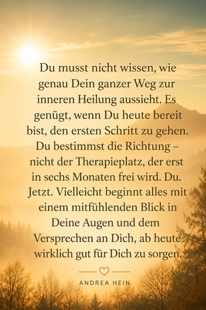 Du musst nicht wissen, wie Dein ganzer Weg zur Heilung aussieht. Es genügt der erste Schritt in Richtung Mitgefühl gegenüber Dir selbst.