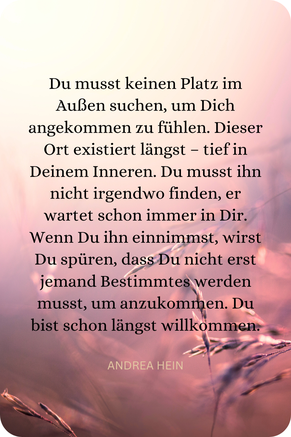 Du musst keinen Platz im Außen suchen, um Dich angekommen zu fühlen. Dieser Ort existiert schon immer in Deinem Inneren.