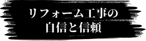 髙木組の特徴②：リフォーム工事の自信と信頼