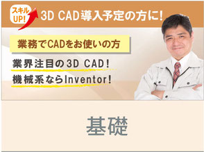 スキルUP！　3D CAD導入予定の方に！　業務でCADをお使いの方　業界注目の3D CAD！　機械系ならInventor！　Inventor 基礎