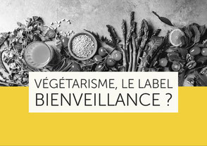 Végétarisme, le label bienveillance ? - Et si la bienveillance commençait déjà dans notre assiette ?
