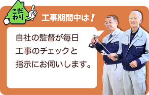 こだわり③工事期間中は、自社の監督が毎日工事のチェックと指示にお伺いいたします。