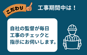 こだわり③工事期間中は、自社の監督が毎日工事のチェックと指示にお伺いいたします。