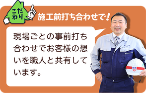 こだわり②施工前打ち合わせで、現場ごとの事前打ち合わせでお客様の想いを職人と共有しています。