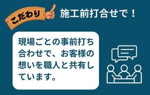 こだわり②施工前打ち合わせで、現場ごとの事前打ち合わせでお客様の想いを職人と共有しています。