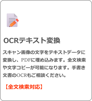 OCRテキスト変換 スキャン画像の文字をテキストデータに変換し、PDFに埋め込みます。全文検索や文字コピーが可能になります。手書き文書のOCRもご相談ください。 【全文検索対応】
