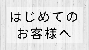 はじめてのお客様へ