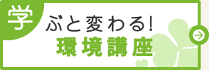 学ぶと変わる！環境講座