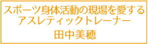 スポーツ身体活動の現場を愛するアスレティックトレーナー田中美穂