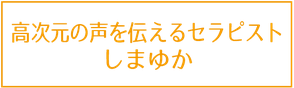 高次元の声を伝えるセラピストしまゆか