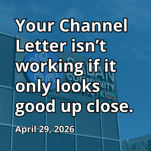 Your Channel Letter isn't working if it only looks good up close.