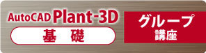 AutoCAD Plant 3D 基礎　グループ講座