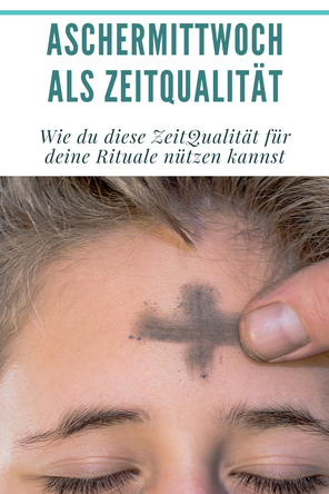 Aschermittwoch und Fastenzeit haben in ihrer ZeitQualität eine besondere Bedeutung und bieten sich für Rituale an.