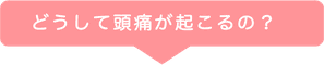 どうして頭痛が起こるの？