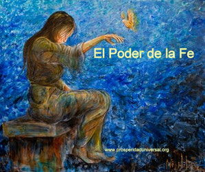 EL PODER DE LA FE -  CREO EN EL PODER DE DIOS COMO MOTOR PRINCIPAL DE MI VIDA - PROSPERIDAD UNIVERSAL -www.prosperidaduniversal.org