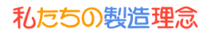 私たちの製造理念