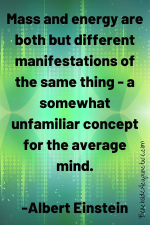 "Mass and energy are both but different manifestations of the same thing - a somewhat unfamiliar concept for the average mind." - Einstein quote