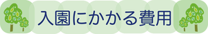 見出しー入園にかかる費用