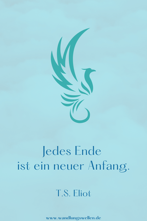 "Jedes Ende ist ein neuer Anfang." - T.S. Eliot