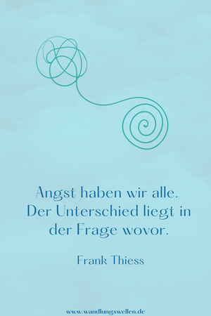 „Angst haben wir alle. Der Unterschied liegt in der Frage wovor.“ Frank Thiess