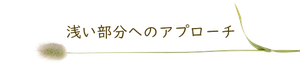 浅い部分へのアプローチ