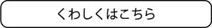 くわしくはこちら