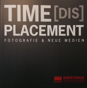 Katalog - Time(DIS)Placement / Hrsg. Stefan Zajonz anlässlich der internationalen Ausstellung für Fotografie und Neue Medien / Kunsthaus Troisdorf, 2016