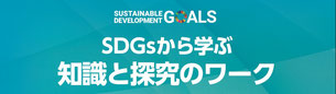 SDGsから学ぶ知識と探究のワーク,sustainable debelopment golals,サステナブルデベロップメントゴールズ