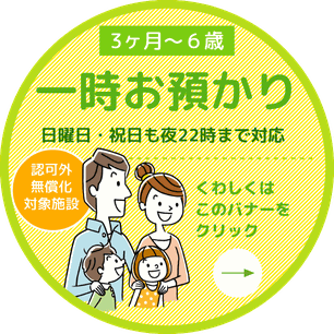 3ヶ月～6歳　一時お預かり　日曜日・祝日も対応　詳しくはこちらをクリック