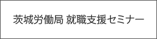 茨城労働局 就職支援セミナー バナー