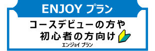 【ENJOY プラン】 コースデビューの方や初心者の方向け