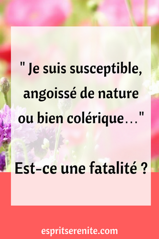 Article pour émotif, hypersensible, hyperémotif, susceptible, angoissé de nature ou bien colèrique, est-ce une fatalité ? Je ne suis pas mes émotions, ma nature est la sérénité et la joie de vivre