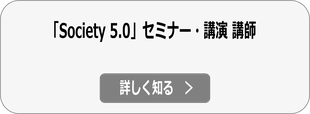 Society 5.0 for SDGsに関する講演会・セミナー講師依頼の詳細へ