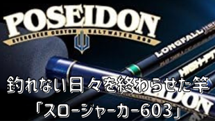 釣れない日々を終わらせた竿　ポセイドン　スロージャーカー603