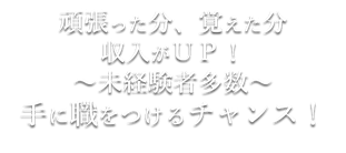 求人情報　手に職をつけるチャンス！　頑張った分、覚えた分収入ＵＰ　未経験者多数