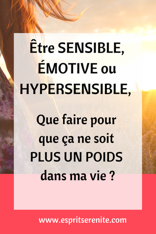 émotive, sensible, hypermotive, hypersensible, que faire pour que ça ne soit plus un problème, un poids dans ma vie ?