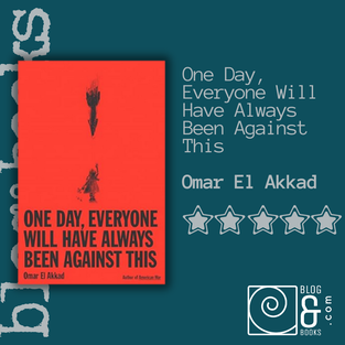 Book cover of One Day, Everyone Will Have Always Been Against This by Omar El Akkad with a 5-star rating and blog&books.com logo.
