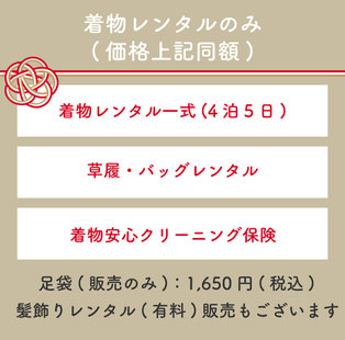 【着物レンタルのみプラン】価格上記同額・着物レンタル一式(4泊5日)・草履、バッグレンタル・着物安心クリーニング保険・足袋(販売のみ)1,650円(税込)・髪飾りレンタル(有料)販売もございます。