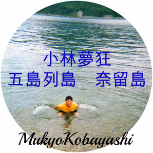 小林夢狂　MukyoKobayashi  五島列島　奈留島