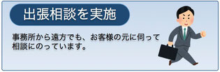 出張相談を実施　事務所から遠方でも、お客様の元に伺って相談にのっています