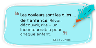 Citation de Katja Junius : »Les couleurs sont les ailes de l’enfance. Rêver, découvrir, rire – un incontournable pour chaque enfant.«