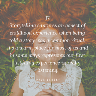 Zitat Storytelling: Storytelling captures an aspect of childhood experience when being told a story was a common ritual. It´s a warm place for most of us ans in some ways represents our first listening experience in really listening. Paul Lansky