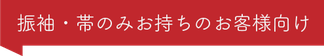 【振袖・帯・のみお持ちのお客様向け】