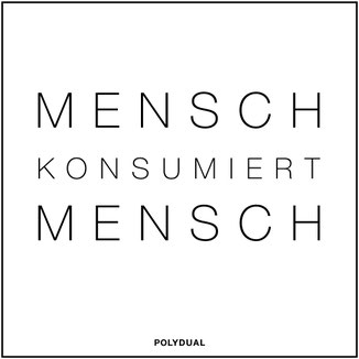 Weisheiten und Zitate von Philipp Brunschwiler, Polydual: Mensch konsumiert Mensch