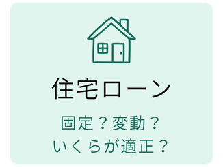 住宅ローン  固定？変動？ いくらが適正？