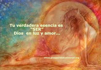 somos esencia divina - Ser es tu verdadera esencia - el amor de Dios - PROSPERIDAD UNIVERSAL - www.prosperidaduniverdal.org