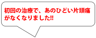 初回の治療で、あおひどい片頭痛がなくなりました。