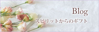 Blog スピリットからのギフト