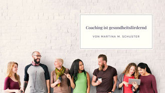 Coaching ist gesundheitsfördernd. Von Martina M. Schuster, Life & Business Coaching