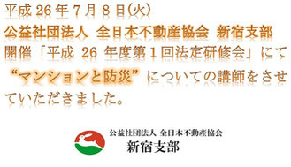 平成26年7月8日（火）公益社団法人 全日本不動産協会 新宿支部開催「平成26年度第１回法廷研修会」にて”マンションと防災”についての講師をさせていただきました。